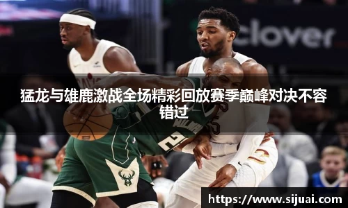 猛龙与雄鹿激战全场精彩回放赛季巅峰对决不容错过
