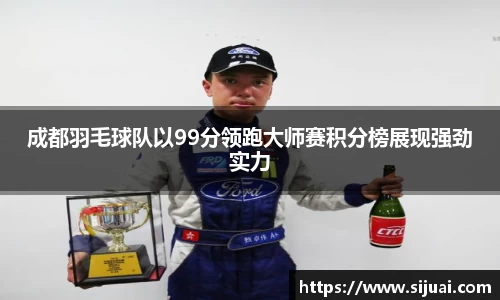 成都羽毛球队以99分领跑大师赛积分榜展现强劲实力